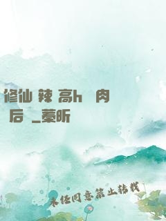 修仙 辣 高h 濃肉 后宮
